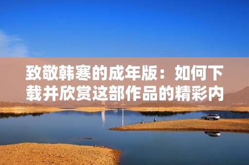致敬韩寒的成年版：如何下载并欣赏这部作品的精彩内容
