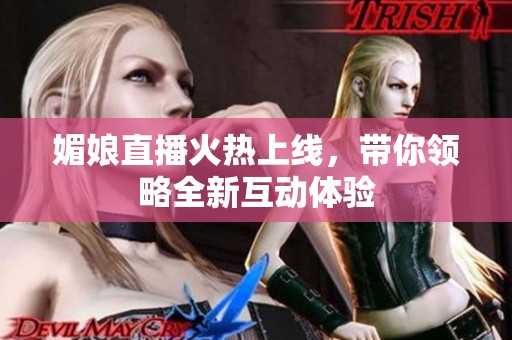 媚娘直播火热上线，带你领略全新互动体验