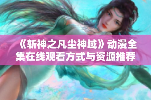 《斩神之凡尘神域》动漫全集在线观看方式与资源推荐
