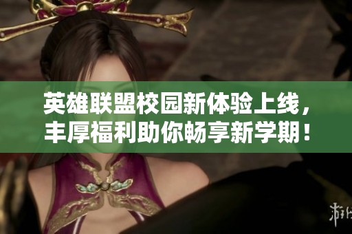 英雄联盟校园新体验上线，丰厚福利助你畅享新学期！