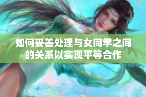 如何妥善处理与女同学之间的关系以实现平等合作