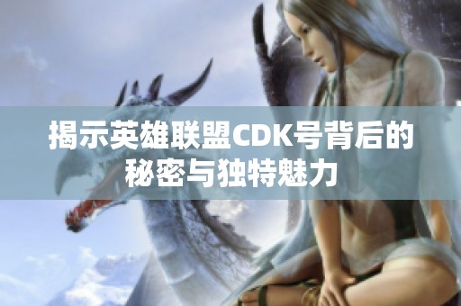 揭示英雄联盟CDK号背后的秘密与独特魅力