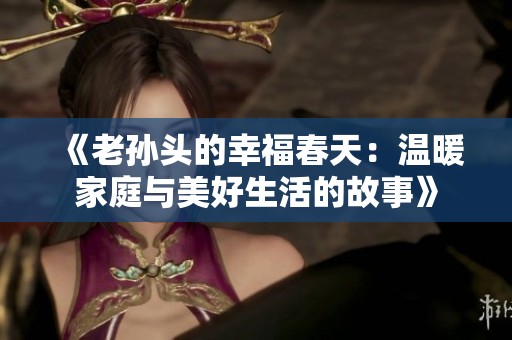 《老孙头的幸福春天：温暖家庭与美好生活的故事》