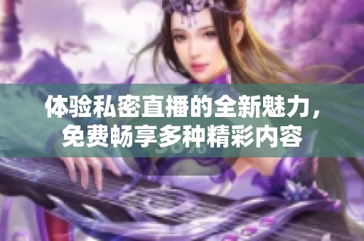 体验私密直播的全新魅力，免费畅享多种精彩内容
