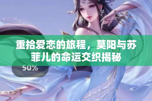 重拾爱恋的旅程，莫阳与苏菲儿的命运交织揭秘