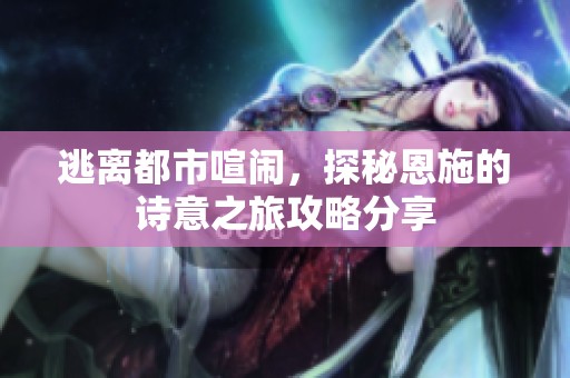 逃离都市喧闹，探秘恩施的诗意之旅攻略分享