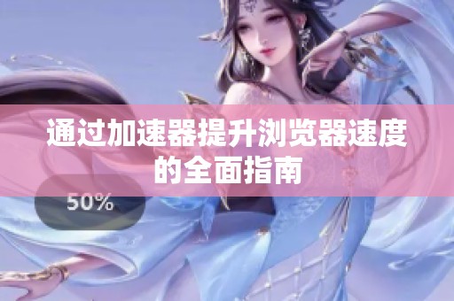 通过加速器提升浏览器速度的全面指南