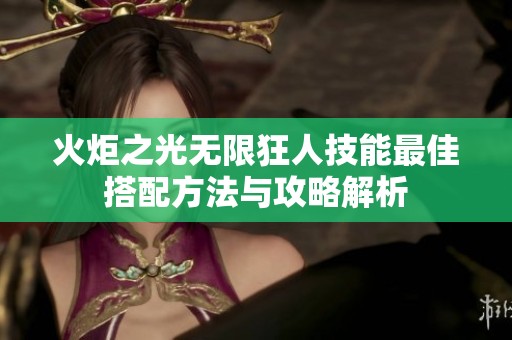 火炬之光无限狂人技能最佳搭配方法与攻略解析