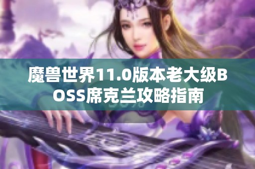 魔兽世界11.0版本老大级BOSS席克兰攻略指南