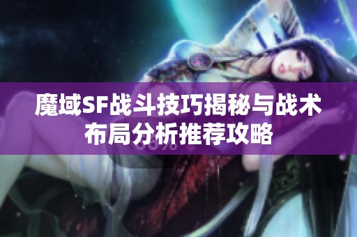 魔域SF战斗技巧揭秘与战术布局分析推荐攻略