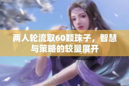 两人轮流取60颗珠子，智慧与策略的较量展开