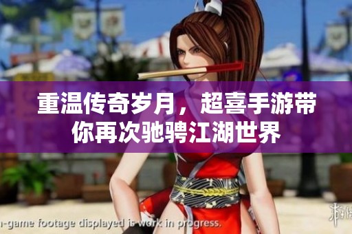 重温传奇岁月，超喜手游带你再次驰骋江湖世界