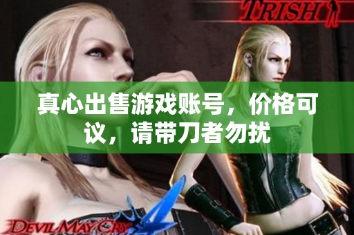 真心出售游戏账号，价格可议，请带刀者勿扰