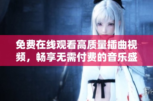 免费在线观看高质量插曲视频，畅享无需付费的音乐盛宴