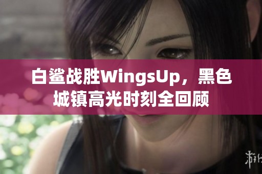白鲨战胜WingsUp，黑色城镇高光时刻全回顾