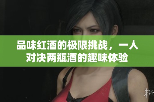 品味红酒的极限挑战，一人对决两瓶酒的趣味体验