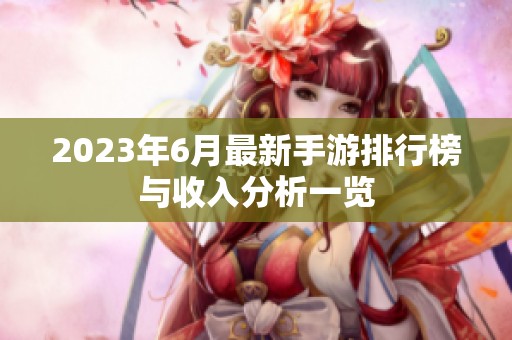 2023年6月最新手游排行榜与收入分析一览