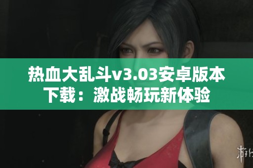 热血大乱斗v3.03安卓版本下载：激战畅玩新体验
