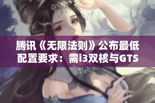 腾讯《无限法则》公布最低配置要求：需i3双核与GTS250显卡
