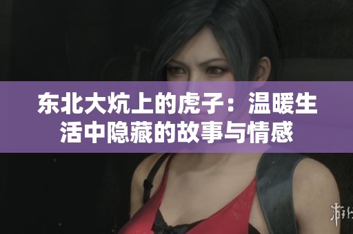 东北大炕上的虎子：温暖生活中隐藏的故事与情感