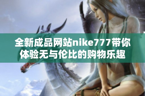 全新成品网站nike777带你体验无与伦比的购物乐趣