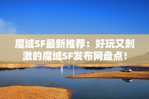 魔域SF最新推荐：好玩又刺激的魔域SF发布网盘点！