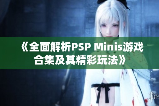 《全面解析PSP Minis游戏合集及其精彩玩法》