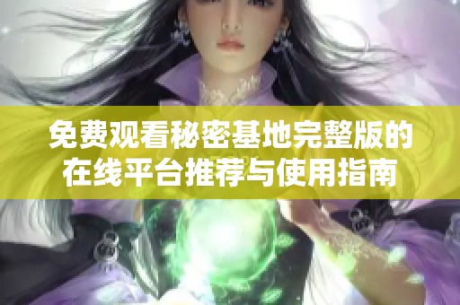 免费观看秘密基地完整版的在线平台推荐与使用指南