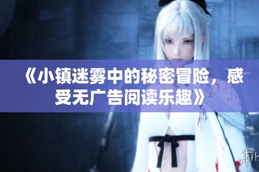《小镇迷雾中的秘密冒险，感受无广告阅读乐趣》