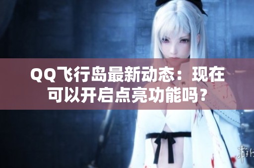 QQ飞行岛最新动态：现在可以开启点亮功能吗？