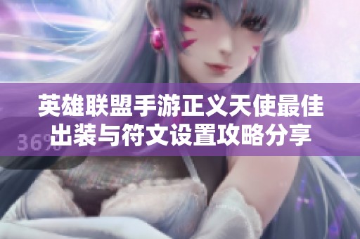 英雄联盟手游正义天使最佳出装与符文设置攻略分享