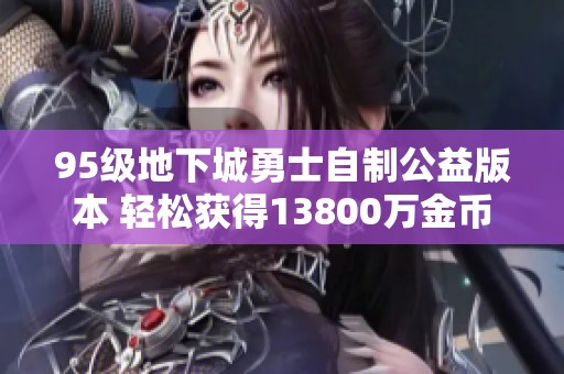 95级地下城勇士自制公益版本 轻松获得13800万金币体验乐趣