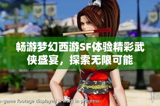 畅游梦幻西游SF体验精彩武侠盛宴，探索无限可能