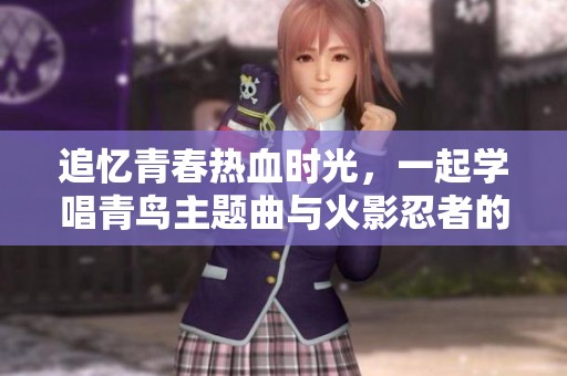 追忆青春热血时光，一起学唱青鸟主题曲与火影忍者的音乐之旅