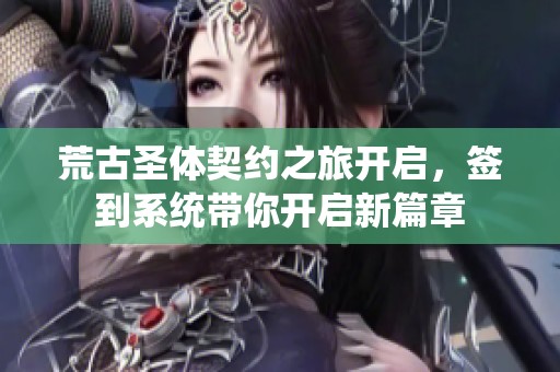 荒古圣体契约之旅开启，签到系统带你开启新篇章
