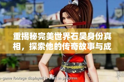 重揭秘完美世界石昊身份真相，探索他的传奇故事与成长轨迹