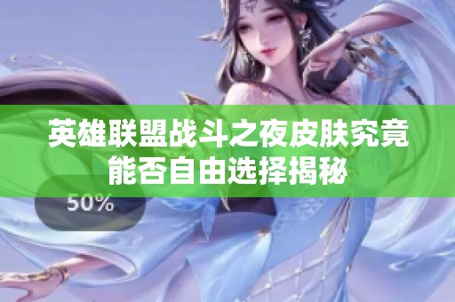 英雄联盟战斗之夜皮肤究竟能否自由选择揭秘
