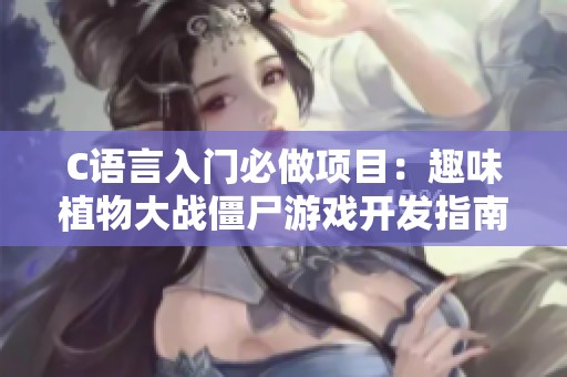 C语言入门必做项目：趣味植物大战僵尸游戏开发指南
