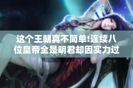 这个王朝真不简单!连续八位皇帝全是明君却因实力过强而灭亡
