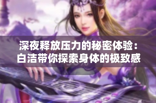 深夜释放压力的秘密体验：白洁带你探索身体的极致感受