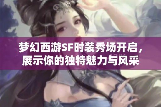梦幻西游SF时装秀场开启，展示你的独特魅力与风采