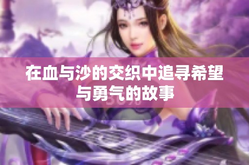 在血与沙的交织中追寻希望与勇气的故事