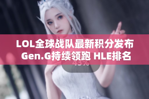 LOL全球战队最新积分发布 Gen.G持续领跑 HLE排名提升 BLG表现抢眼