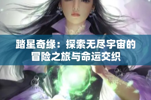 踏星奇缘：探索无尽宇宙的冒险之旅与命运交织