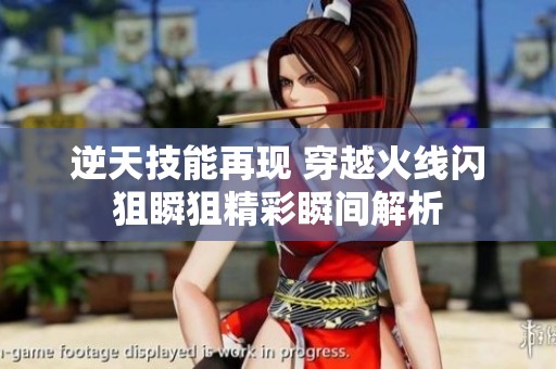 逆天技能再现 穿越火线闪狙瞬狙精彩瞬间解析