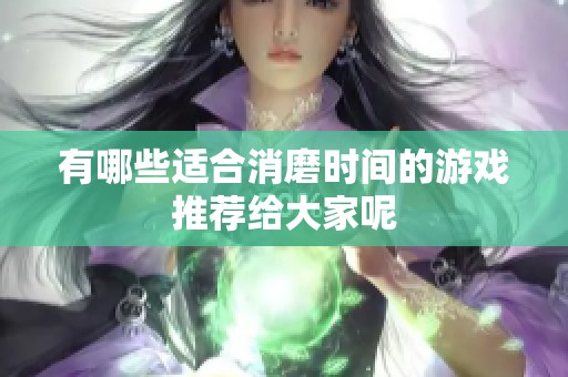 有哪些适合消磨时间的游戏推荐给大家呢