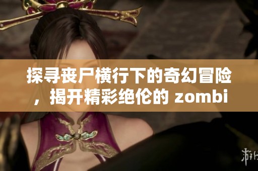探寻丧尸横行下的奇幻冒险，揭开精彩绝伦的 zombie 世界！
