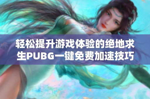 轻松提升游戏体验的绝地求生PUBG一键免费加速技巧分享