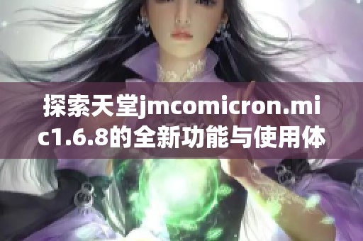探索天堂jmcomicron.mic1.6.8的全新功能与使用体验