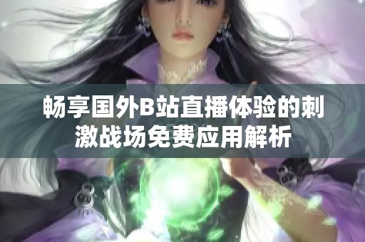 畅享国外B站直播体验的刺激战场免费应用解析